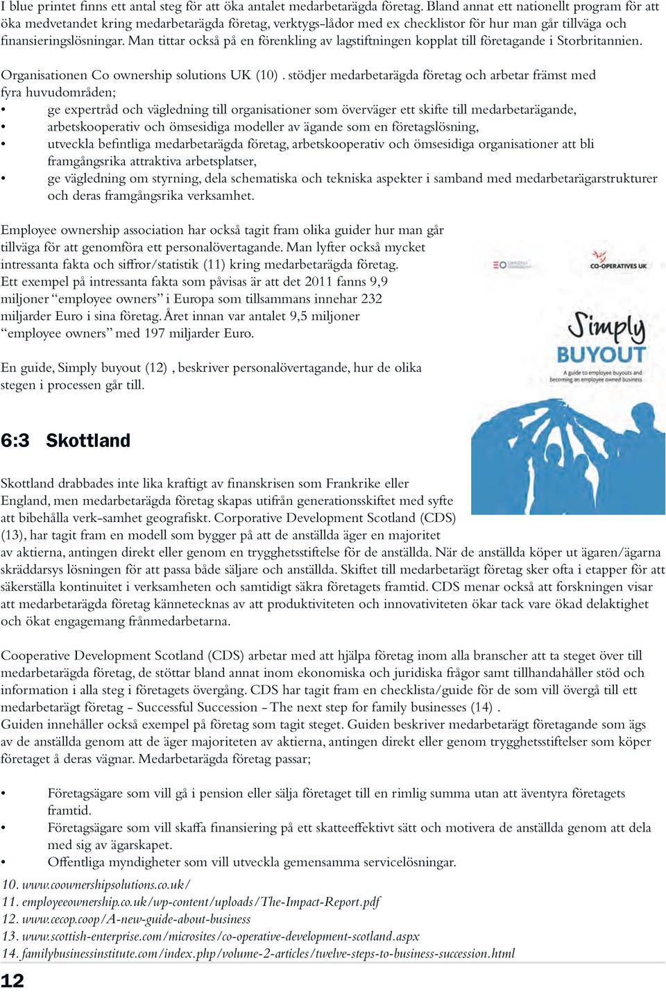 Man tittar också på en förenkling av lagstiftningen kopplat till företagande i Storbritannien. Organisationen Co ownership solutions UK (10).