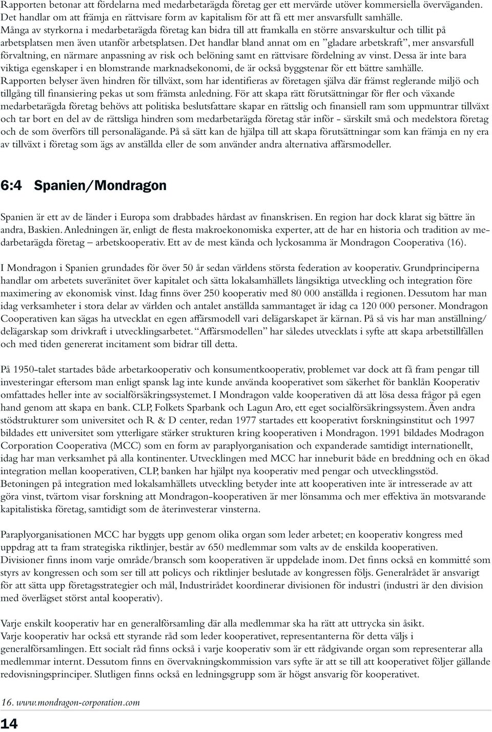 Många av styrkorna i medarbetarägda företag kan bidra till att framkalla en större ansvarskultur och tillit på arbetsplatsen men även utanför arbetsplatsen.