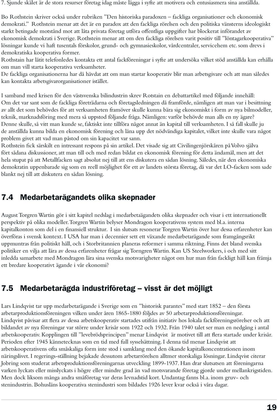 Rothstein menar att det är en paradox att den fackliga rörelsen och den politiska vänsterns ideologiskt starkt betingade motstånd mot att låta privata företag utföra offentliga uppgifter har