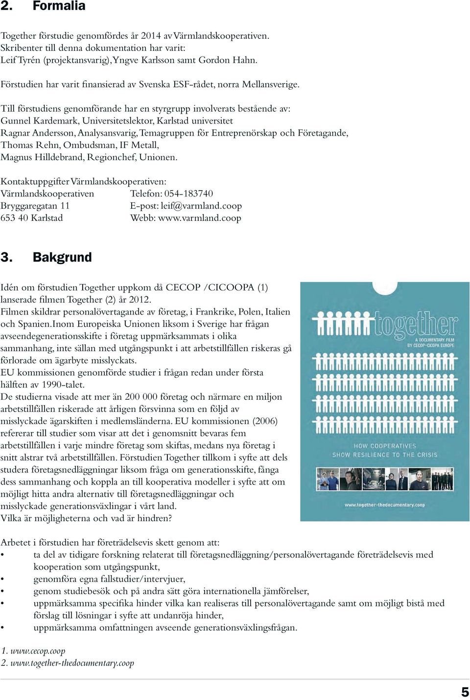 Till förstudiens genomförande har en styrgrupp involverats bestående av: Gunnel Kardemark, Universitetslektor, Karlstad universitet Ragnar Andersson, Analysansvarig, Temagruppen för Entreprenörskap