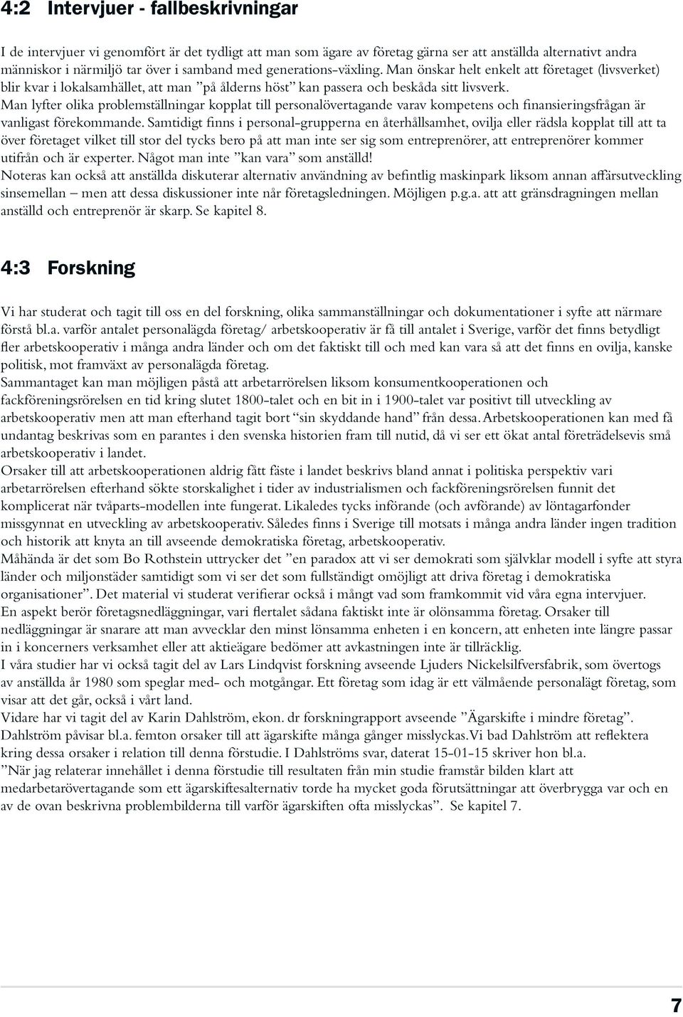 Man lyfter olika problemställningar kopplat till personalövertagande varav kompetens och finansieringsfrågan är vanligast förekommande.