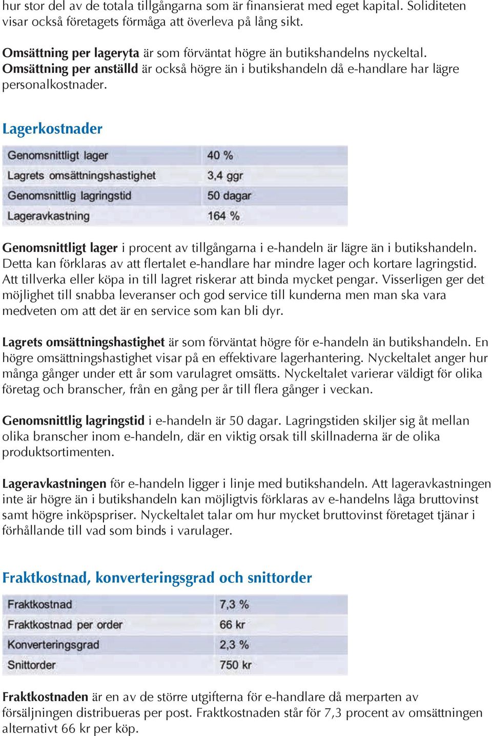 Lagerkostnader Genomsnittligt lager i procent av tillgångarna i e-handeln är lägre än i butikshandeln. Detta kan förklaras av att flertalet e-handlare har mindre lager och kortare lagringstid.