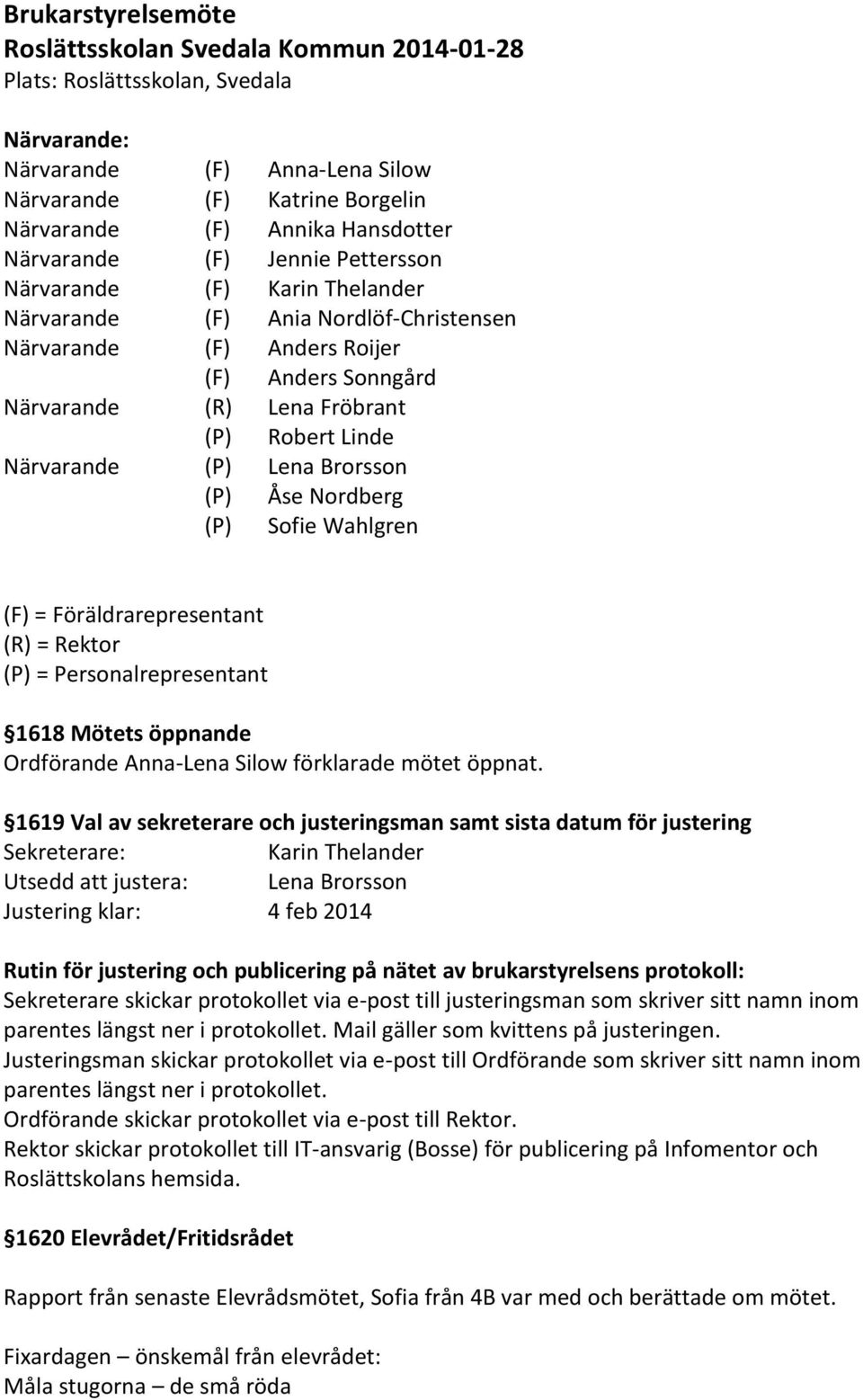 Närvarande (P) Lena Brorsson (P) Åse Nordberg (P) Sofie Wahlgren (F) = Föräldrarepresentant (R) = Rektor (P) = Personalrepresentant 1618 Mötets öppnande Ordförande Anna-Lena Silow förklarade mötet