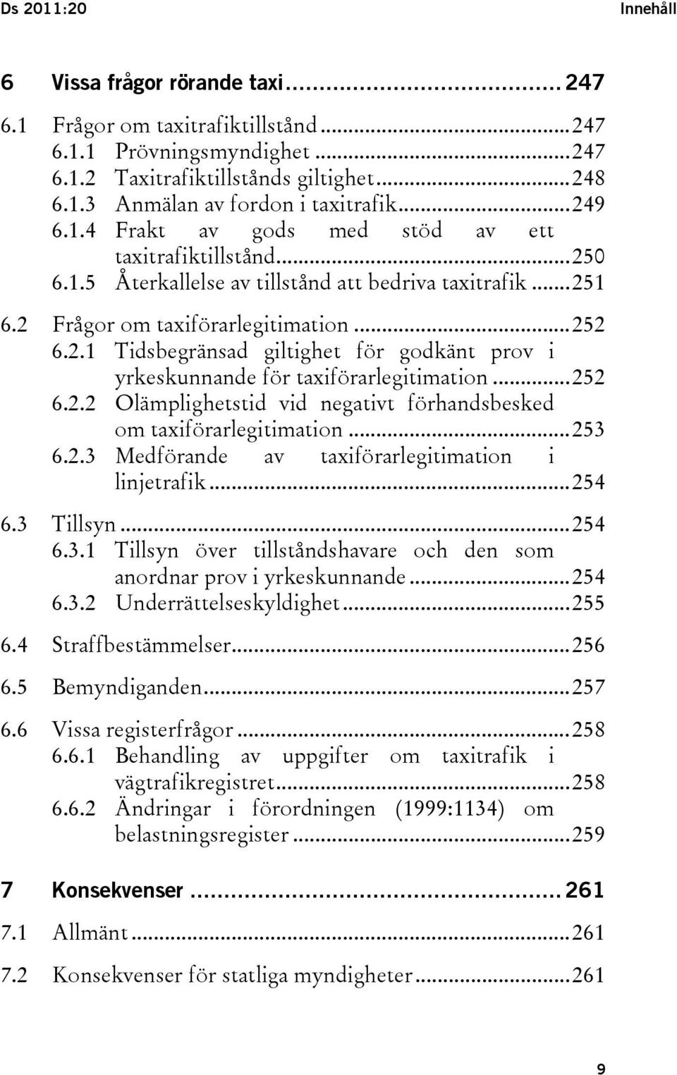 ..252 6.2.2 Olämplighetstid vid negativt förhandsbesked om taxiförarlegitimation...253 6.2.3 Medförande av taxiförarlegitimation i linjetrafik...254 6.3 Tillsyn...254 6.3.1 Tillsyn över tillståndshavare och den som anordnar prov i yrkeskunnande.