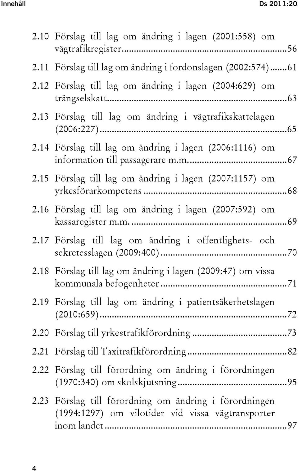 14 Förslag till lag om ändring i lagen (2006:1116) om information till passagerare m.m...67 2.15 Förslag till lag om ändring i lagen (2007:1157) om yrkesförarkompetens...68 2.