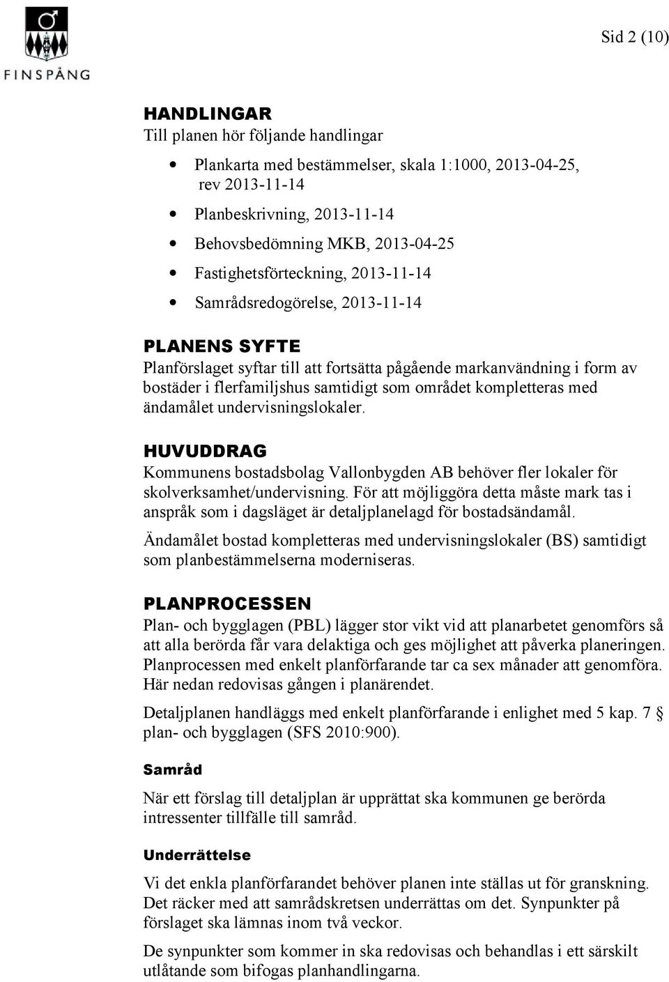 området kompletteras med ändamålet undervisningslokaler. HUVUDDRAG Kommunens bostadsbolag Vallonbygden AB behöver fler lokaler för skolverksamhet/undervisning.