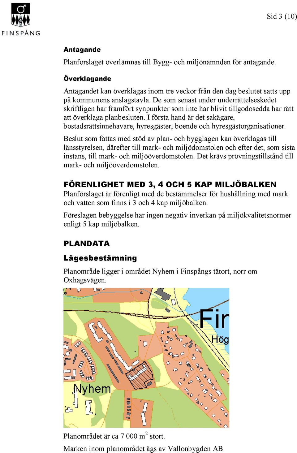 De som senast under underrättelseskedet skriftligen har framfört synpunkter som inte har blivit tillgodosedda har rätt att överklaga planbesluten.