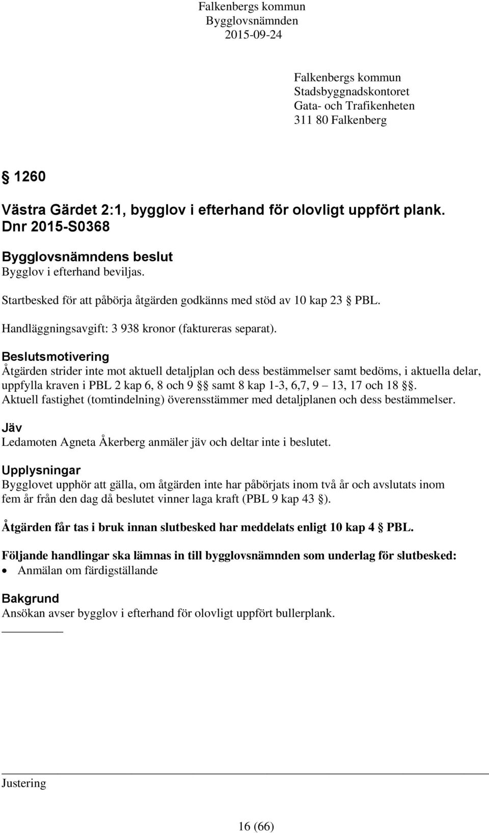 Beslutsmotivering Åtgärden strider inte mot aktuell detaljplan och dess bestämmelser samt bedöms, i aktuella delar, uppfylla kraven i PBL 2 kap 6, 8 och 9 samt 8 kap 1-3, 6,7, 9 13, 17 och 18.