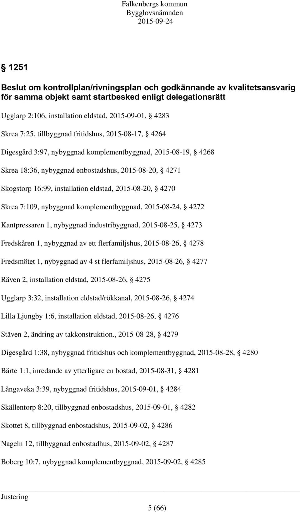 eldstad, 2015-08-20, 4270 Skrea 7:109, nybyggnad komplementbyggnad, 2015-08-24, 4272 Kantpressaren 1, nybyggnad industribyggnad, 2015-08-25, 4273 Fredskåren 1, nybyggnad av ett flerfamiljshus,