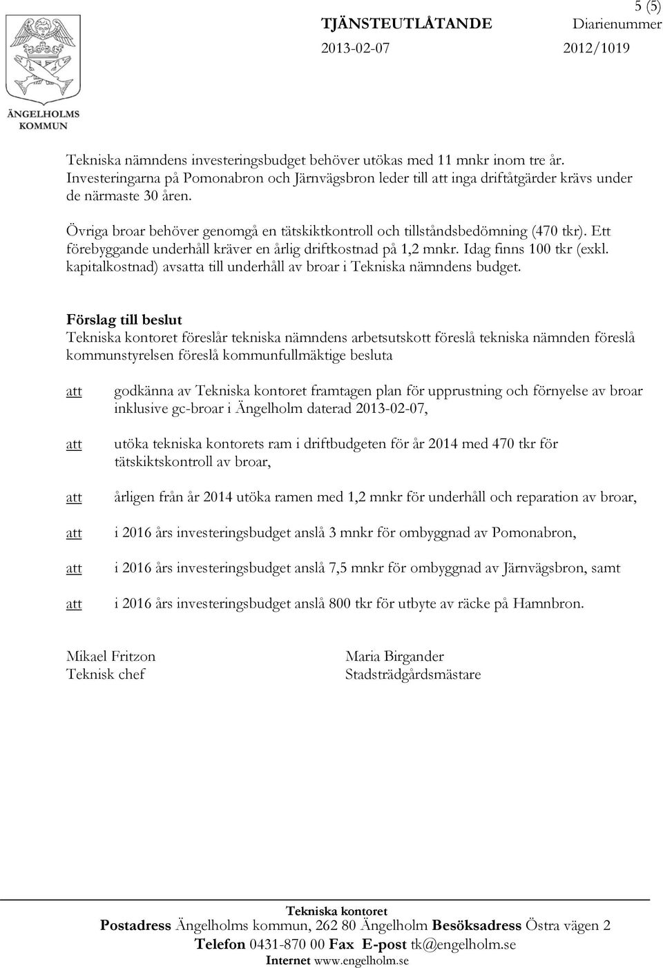 Ett förebyggande underhåll kräver en årlig driftkostnad på 1,2 mnkr. Idag finns 100 tkr (exkl. kapitalkostnad) avsatta till underhåll av broar i Tekniska nämndens budget.