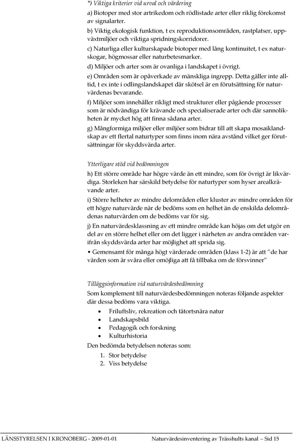 c) Naturliga eller kulturskapade biotoper med lång kontinuitet, t ex naturskogar, högmossar eller naturbetesmarker. d) Miljöer och arter som är ovanliga i landskapet i övrigt.