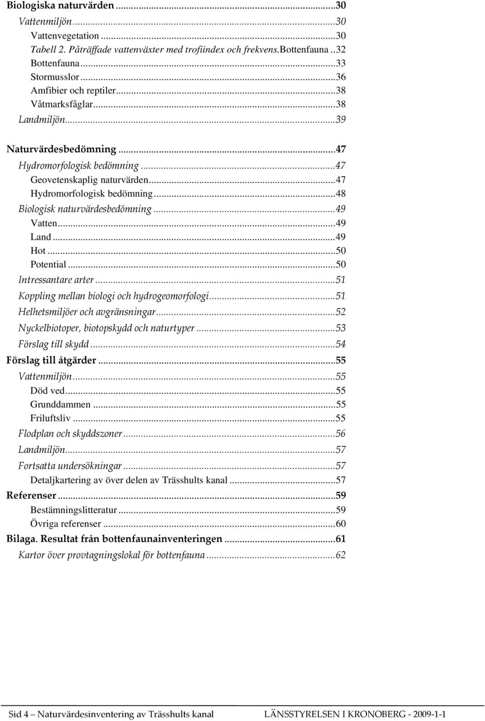 ..49 Vatten...49 Land...49 Hot...50 Potential...50 Intressantare arter...51 Koppling mellan biologi och hydrogeomorfologi...51 Helhetsmiljöer och avgränsningar.