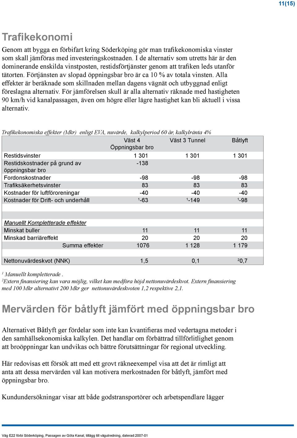 Förtjänsten av slopad öppningsbar bro är ca 10 % av totala vinsten. Alla effekter är beräknade som skillnaden mellan dagens vägnät och utbyggnad enligt föreslagna alternativ.