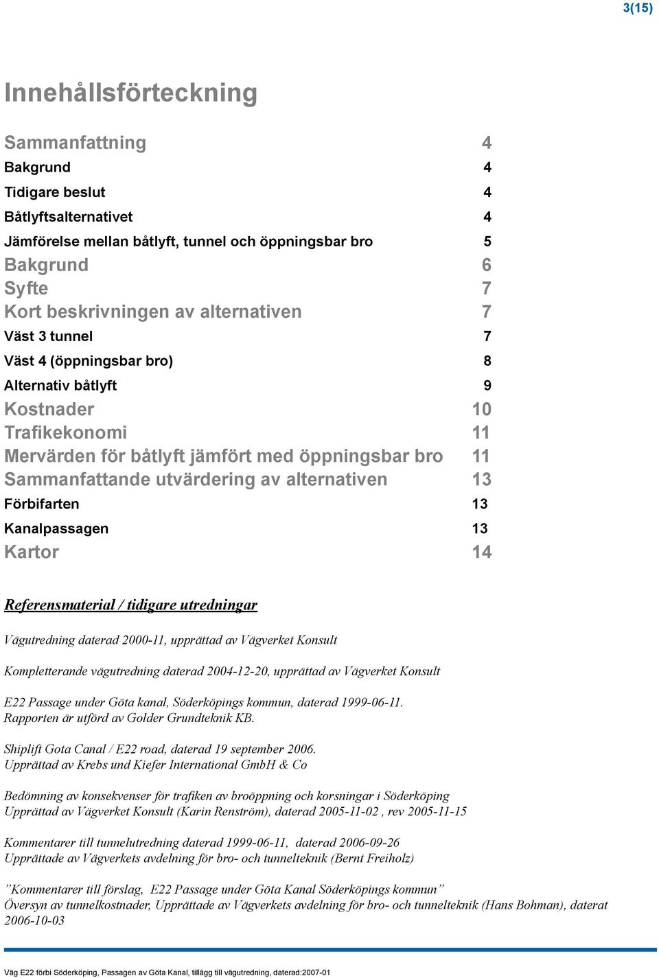 alternativen 3 Förbifarten Kanalpassagen Kartor 3 3 4 Referensmaterial / tidigare utredningar Vägutredning daterad 2000-11, upprättad av Vägverket Konsult Kompletterande vägutredning daterad