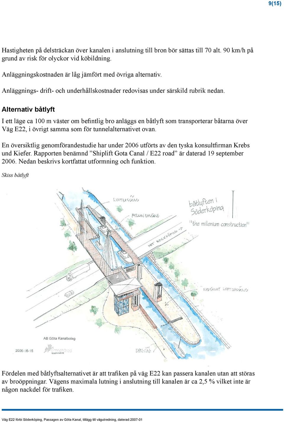 Alternativ båtlyft I ett läge ca 100 m väster om befintlig bro anläggs en båtlyft som transporterar båtarna över Väg E22, i övrigt samma som för tunnelalternativet ovan.