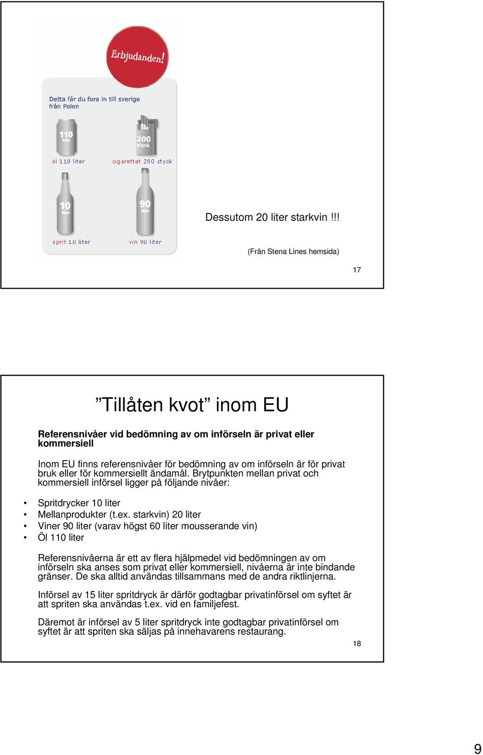 privat bruk eller för kommersiellt ändamål. Brytpunkten mellan privat och kommersiell införsel ligger på följande nivåer: Spritdrycker 10 liter Mellanprodukter (t.ex.