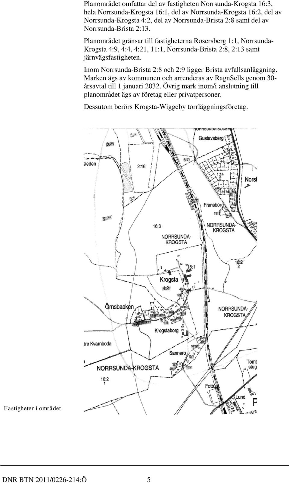 Planområdet gränsar till fastigheterna Rosersberg 1:1, Norrsunda- Krogsta 4:9, 4:4, 4:21, 11:1, Norrsunda-Brista 2:8, 2:13 samt järnvägsfastigheten.