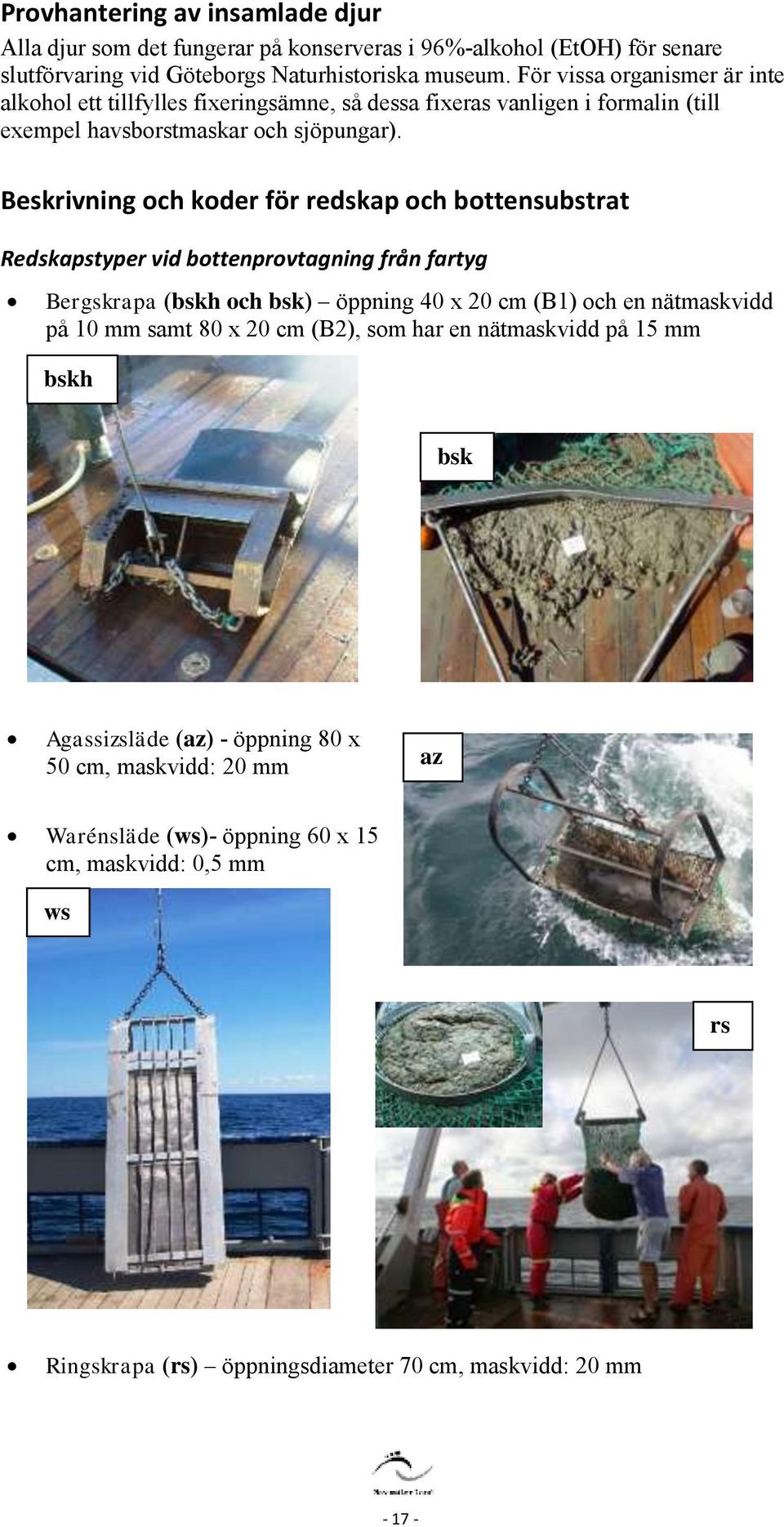 Beskrivning och koder för redskap och bottensubstrat Redskapstyper vid bottenprovtagning från fartyg Bergskrapa (bskh och bsk) öppning 40 x 20 cm (B1) och en nätmaskvidd på 10 mm