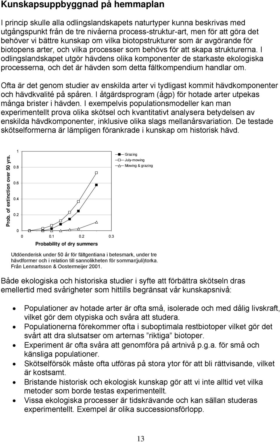 I odlingslandskapet utgör hävdens olika komponenter de starkaste ekologiska processerna, och det är hävden som detta fältkompendium handlar om.