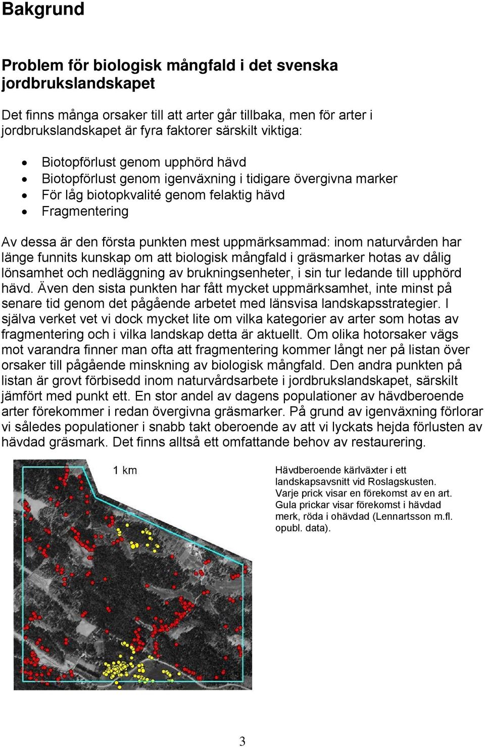 inom naturvården har länge funnits kunskap om att biologisk mångfald i gräsmarker hotas av dålig lönsamhet och nedläggning av brukningsenheter, i sin tur ledande till upphörd hävd.