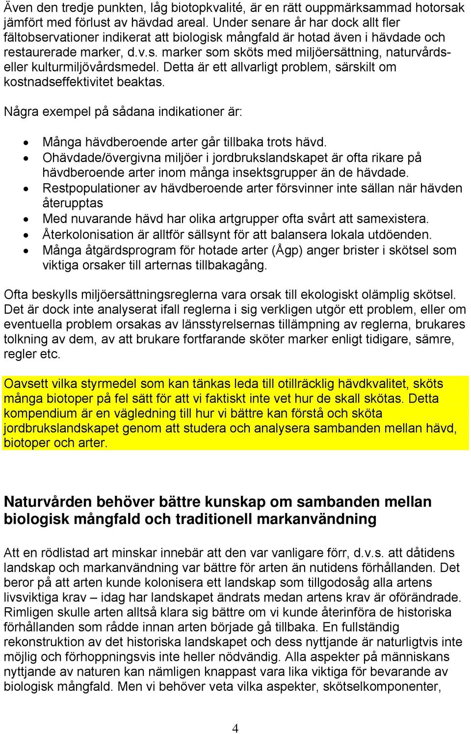 Detta är ett allvarligt problem, särskilt om kostnadseffektivitet beaktas. Några exempel på sådana indikationer är: Många hävdberoende arter går tillbaka trots hävd.