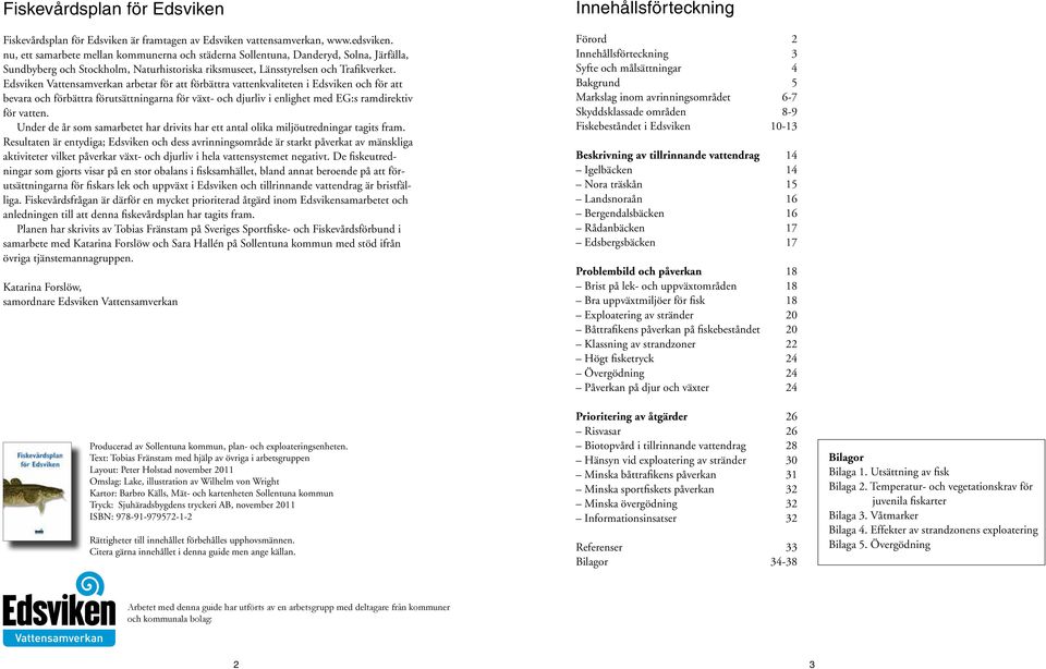 Edsvik Vattsamverka arbetar för att förbättra vattkvalitet i Edsvik och för att bevara och förbättra förutsättiara för xt- och djurliv i lihet med EG:s ramdirektiv för vatt.