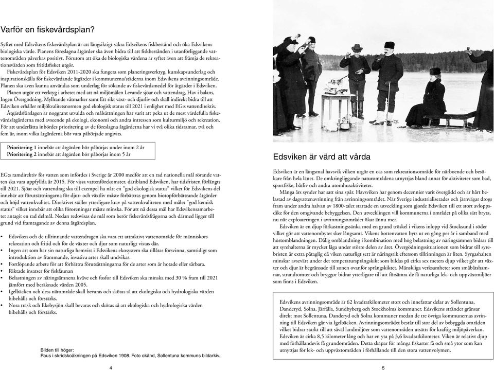 Fiskevårdspla för Edsvik 2011-2020 ska fuera som plaerisverkty, kuskapsuderla och ispiratioskälla för fiskevårdade åtärder i kommuera/städera iom Edsviks avriisområde.