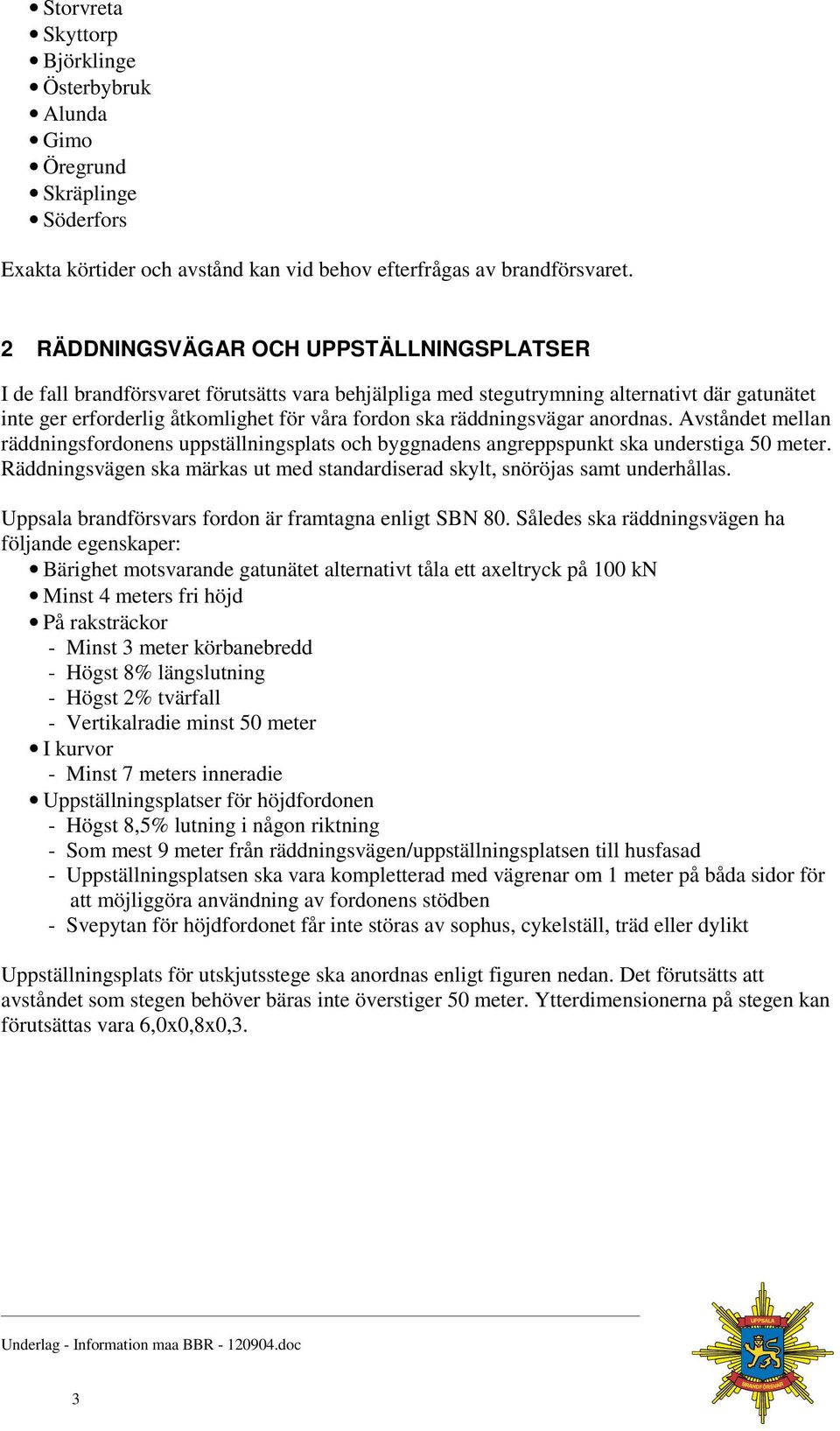 räddningsvägar anordnas. Avståndet mellan räddningsfordonens uppställningsplats och byggnadens angreppspunkt ska understiga 50 meter.