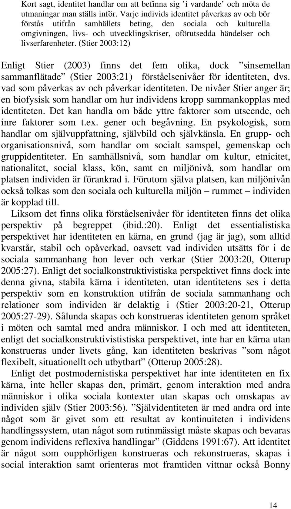 (Stier 2003:12) Enligt Stier (2003) finns det fem olika, dock sinsemellan sammanflätade (Stier 2003:21) förståelsenivåer för identiteten, dvs. vad som påverkas av och påverkar identiteten.