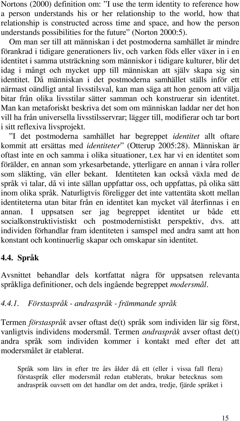 Om man ser till att människan i det postmoderna samhället är mindre förankrad i tidigare generationers liv, och varken föds eller växer in i en identitet i samma utsträckning som människor i tidigare