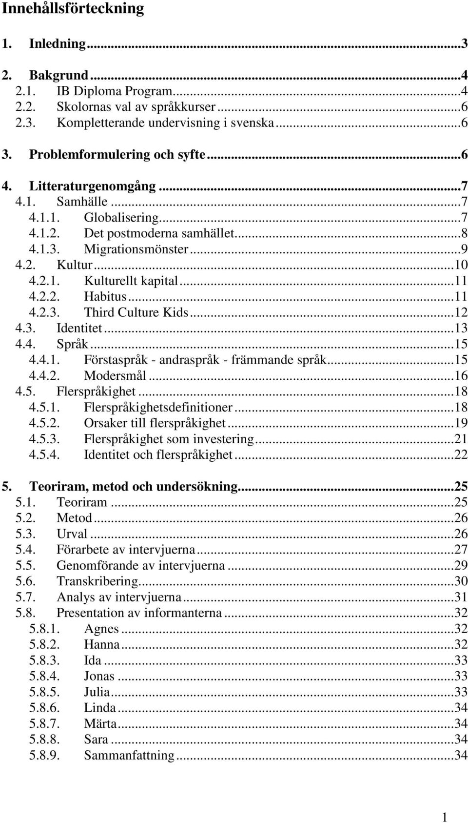 ..11 4.2.3. Third Culture Kids...12 4.3. Identitet...13 4.4. Språk...15 4.4.1. Förstaspråk - andraspråk - främmande språk...15 4.4.2. Modersmål...16 4.5. Flerspråkighet...18 4.5.1. Flerspråkighetsdefinitioner.