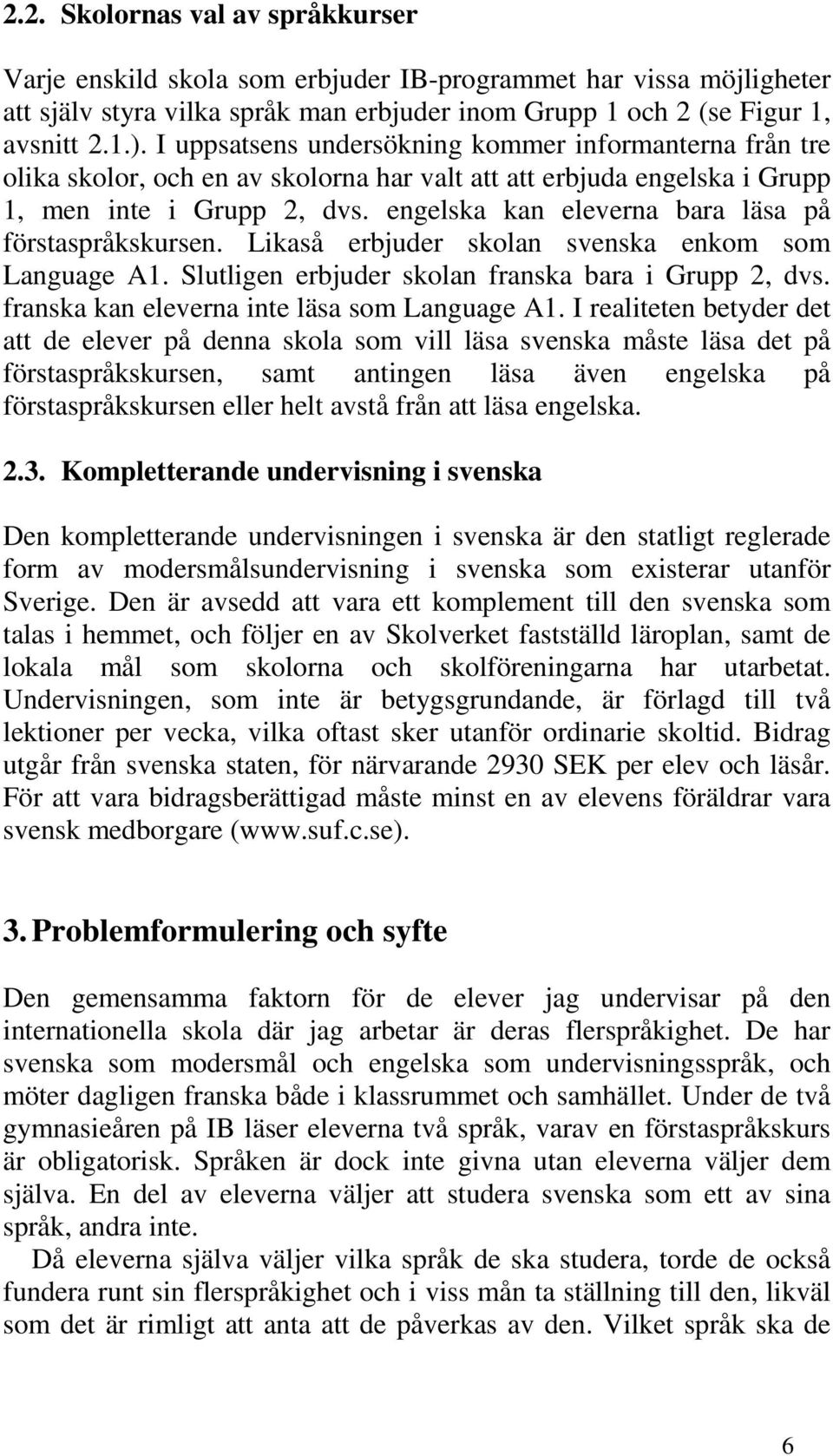 engelska kan eleverna bara läsa på förstaspråkskursen. Likaså erbjuder skolan svenska enkom som Language A1. Slutligen erbjuder skolan franska bara i Grupp 2, dvs.