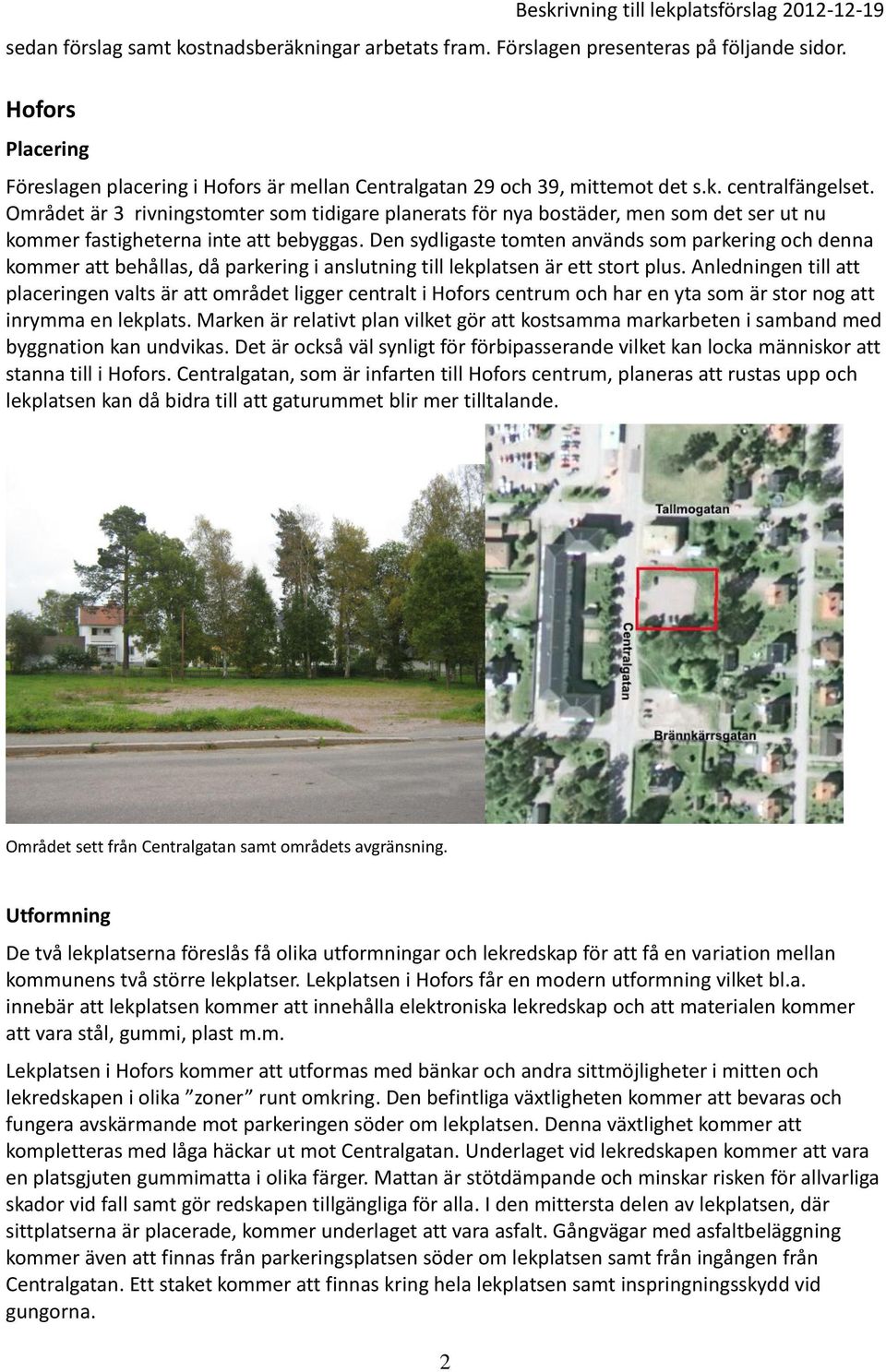 Den sydligaste tomten används som parkering och denna kommer att behållas, då parkering i anslutning till lekplatsen är ett stort plus.