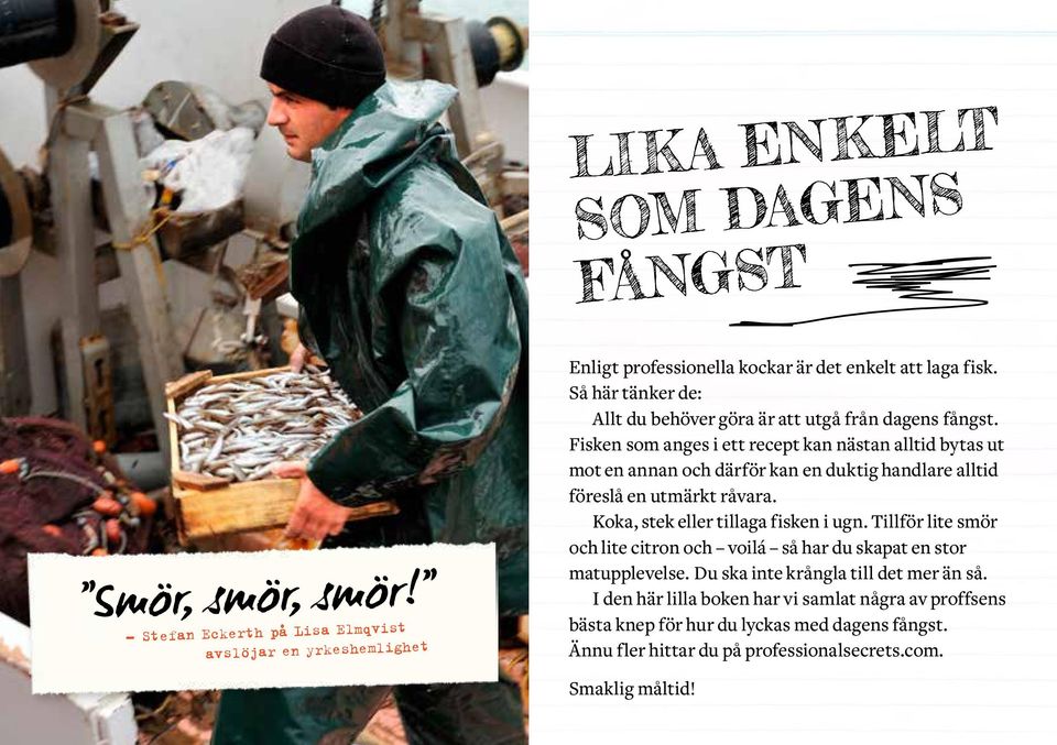 Fisken som anges i ett recept kan nästan alltid bytas ut mot en annan och därför kan en duktig handlare alltid föreslå en utmärkt råvara. Koka, stek eller tillaga fisken i ugn.