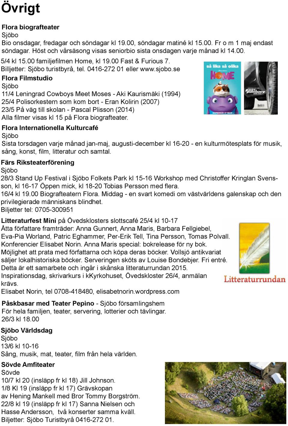 se Flora Filmstudio Sjöbo 11/4 Leningrad Cowboys Meet Moses - Aki Kaurismäki (1994) 25/4 Polisorkestern som kom bort - Eran Kolirin (2007) 23/5 På väg till skolan - Pascal Plisson (2014) Alla filmer