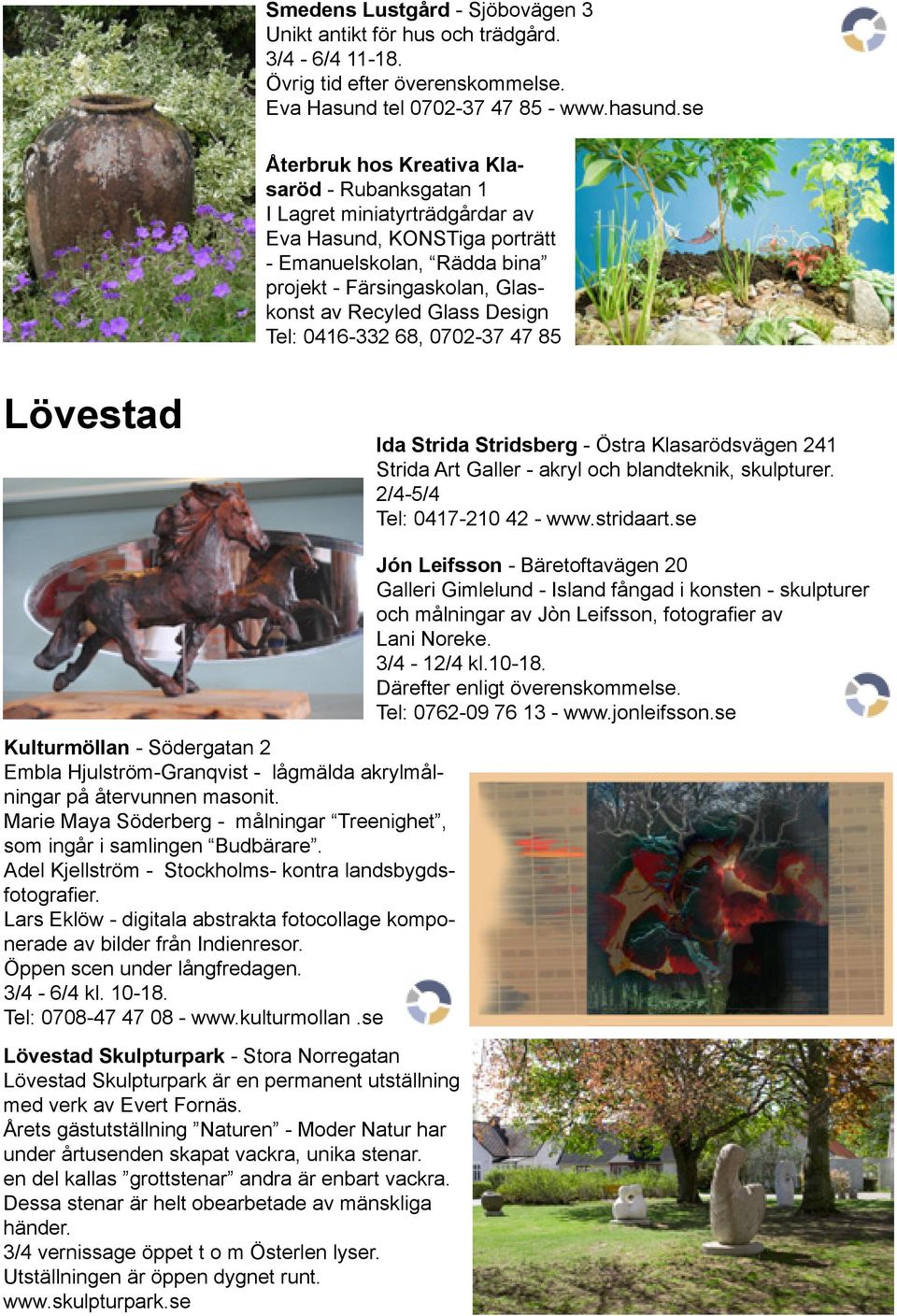 Tel: 0416-332 68, 0702-37 47 85 Lövestad Ida Strida Stridsberg - Östra Klasarödsvägen 241 Strida Art Galler - akryl och blandteknik, skulpturer. 2/4-5/4 Tel: 0417-210 42 - www.stridaart.