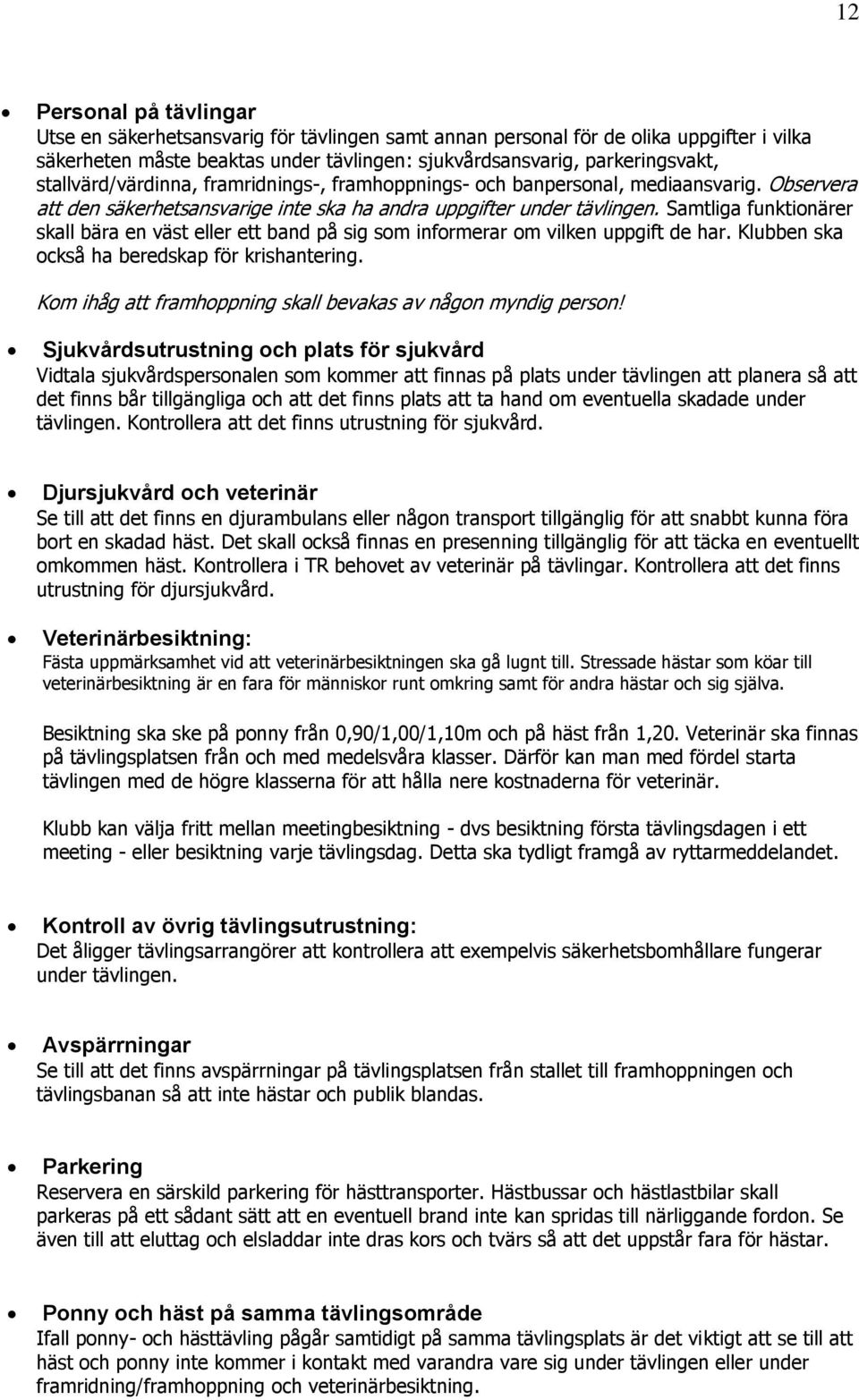 Samtliga funktionärer skall bära en väst eller ett band på sig som informerar om vilken uppgift de har. Klubben ska också ha beredskap för krishantering.