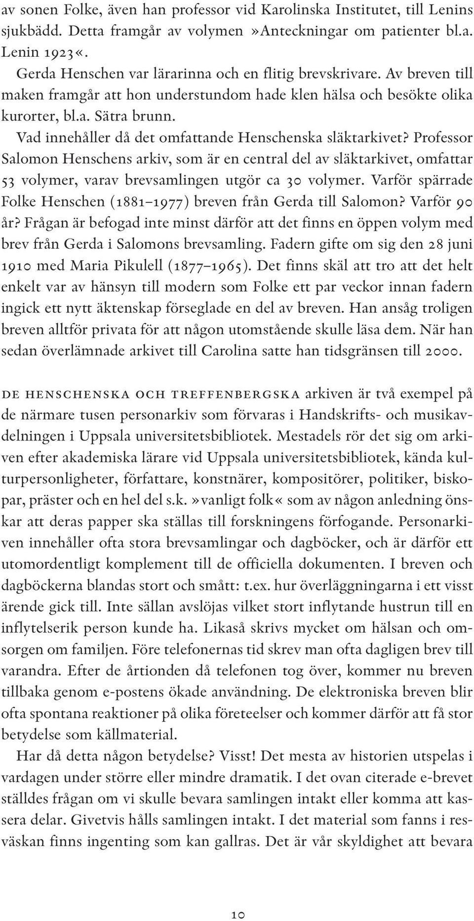 Vad innehåller då det omfattande Henschenska släktarkivet? Professor Salomon Henschens arkiv, som är en central del av släktarkivet, omfattar 53 volymer, varav brevsamlingen utgör ca 30 volymer.