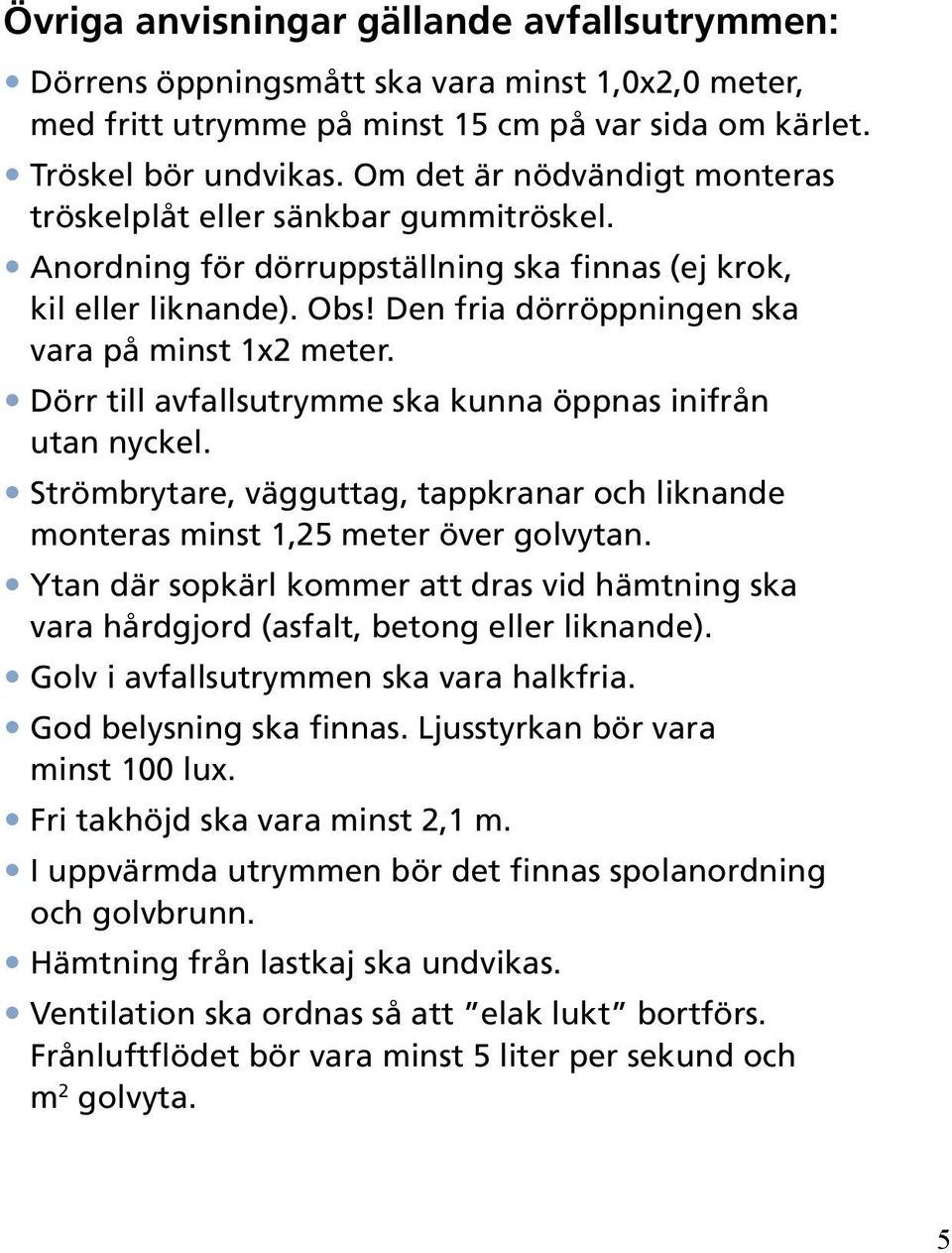 Dörr till avfallsutrymme ska kunna öppnas inifrån utan nyckel. Strömbrytare, vägguttag, tappkranar och liknande monteras minst 1,25 meter över golvytan.