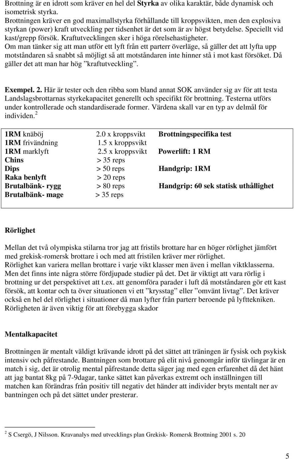 Speciellt vid kast/grepp försök. Kraftutvecklingen sker i höga rörelsehastigheter.