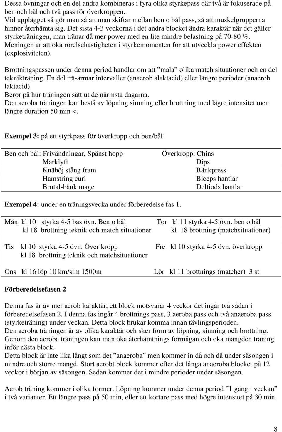 Det sista 4-3 veckorna i det andra blocket ändra karaktär när det gäller styrketräningen, man tränar då mer power med en lite mindre belastning på 70-80 %.