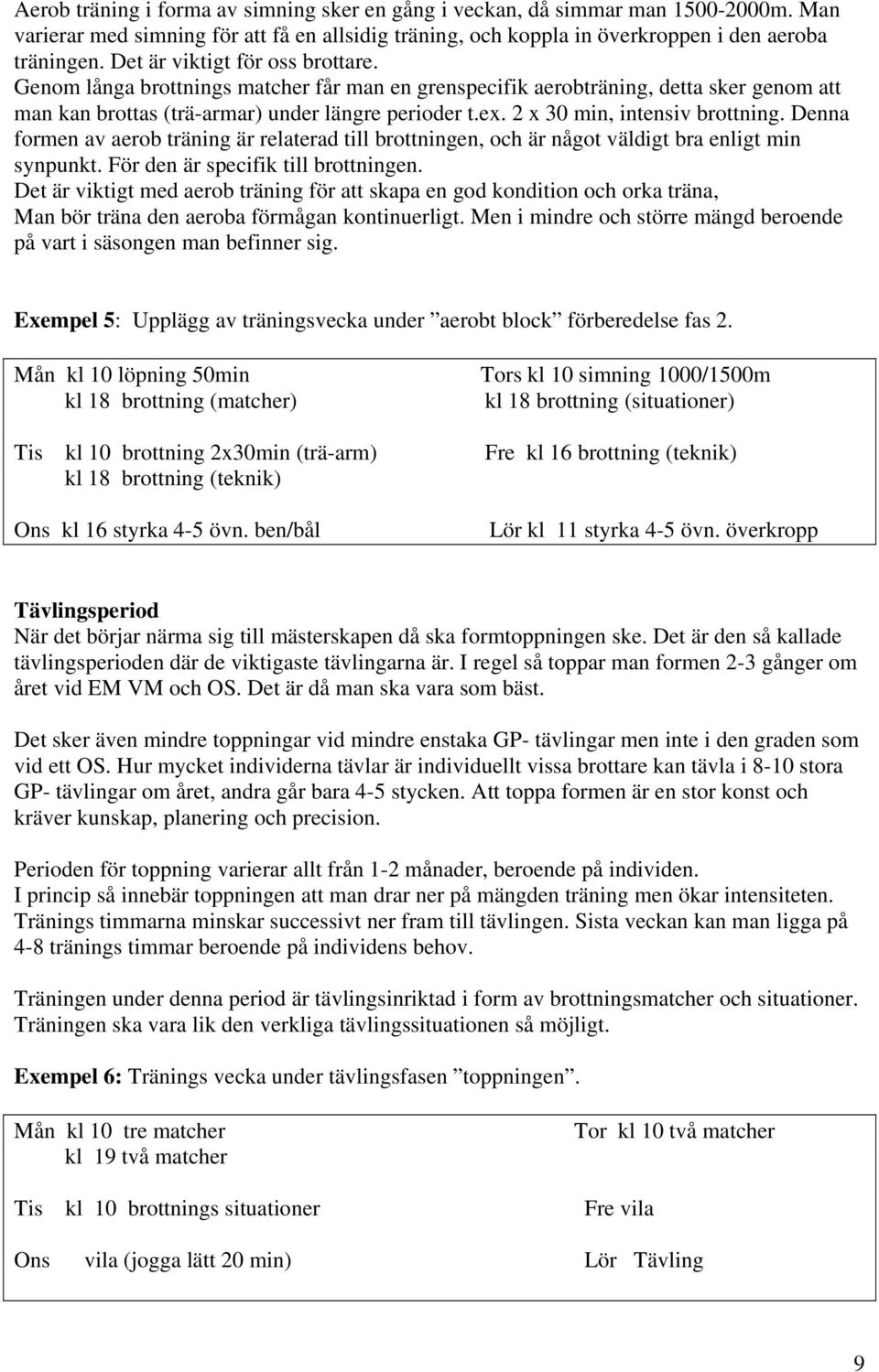 2 x 30 min, intensiv brottning. Denna formen av aerob träning är relaterad till brottningen, och är något väldigt bra enligt min synpunkt. För den är specifik till brottningen.