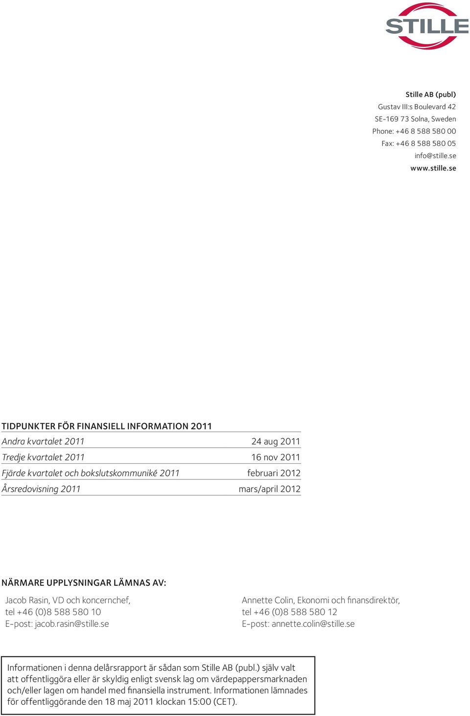 se Tidpunkter för finansiell information 2011 Andra kvartalet 2011 24 aug 2011 Tredje kvartalet 2011 16 nov 2011 Fjärde kvartalet och bokslutskommuniké 2011 februari 2012 Årsredovisning 2011