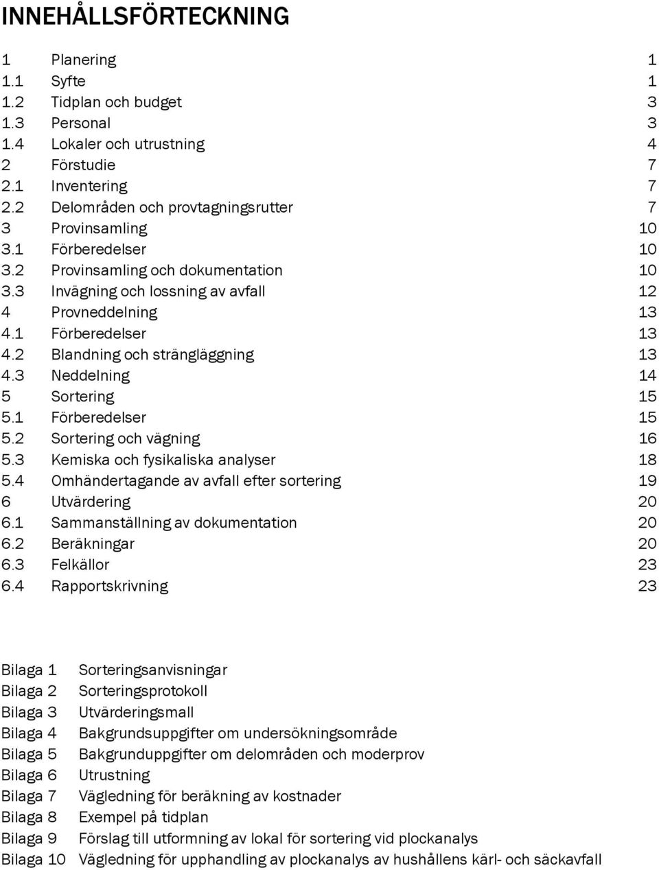 2 Blandning och strängläggning 13 4.3 Neddelning 14 5 Sortering 15 5.1 Förberedelser 15 5.2 Sortering och vägning 16 5.3 Kemiska och fysikaliska analyser 18 5.