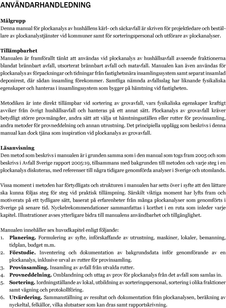 Tillämpbarhet Manualen är framförallt tänkt att användas vid plockanalys av hushållsavfall avseende fraktionerna blandat brännbart avfall, utsorterat brännbart avfall och matavfall.