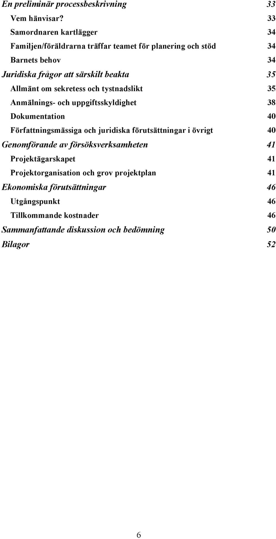 35 Allmänt om sekretess och tystnadslikt 35 Anmälnings- och uppgiftsskyldighet 38 Dokumentation 40 Författningsmässiga och juridiska