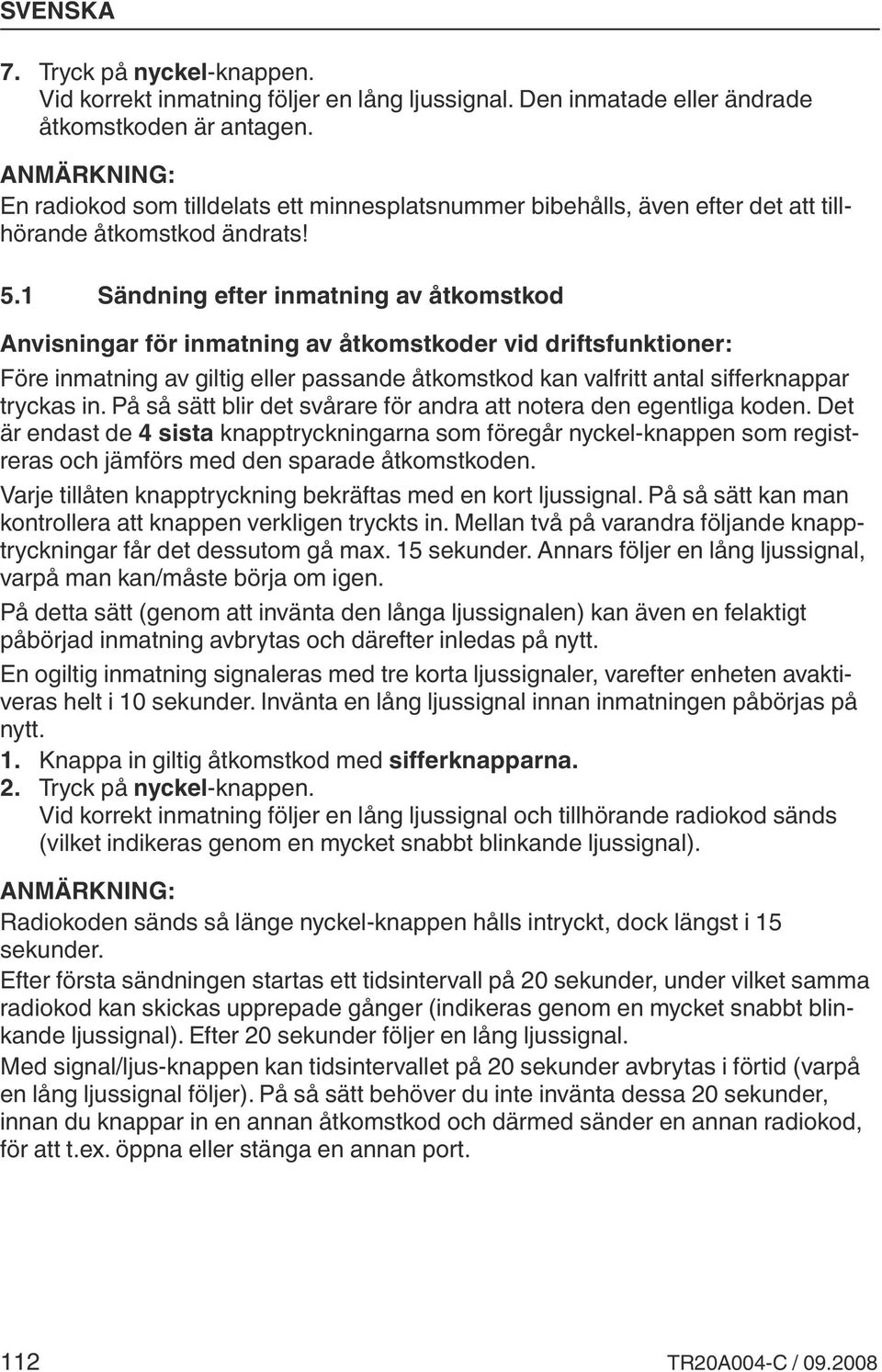 1 Sändning efter inmatning av åtkomstkod Anvisningar för inmatning av åtkomstkoder vid driftsfunktioner: Före inmatning av giltig eller passande åtkomstkod kan valfritt antal sifferknappar tryckas in.