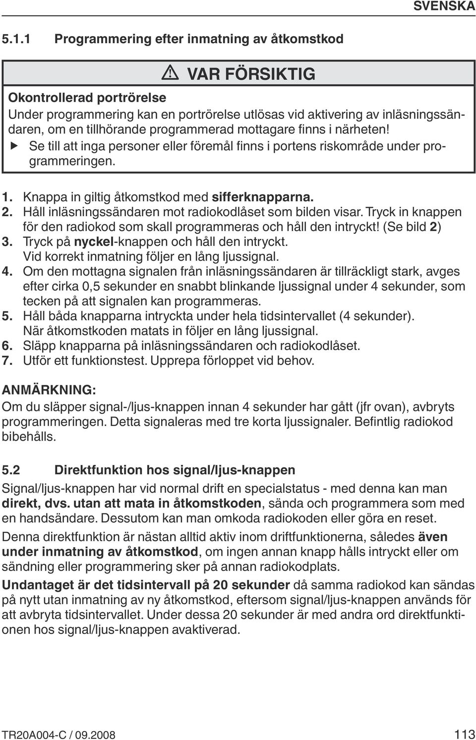Håll inläsningssändaren mot radiokodlåset som bilden visar. Tryck in knappen för den radiokod som skall programmeras och håll den intryckt! (Se bild 2) 3.