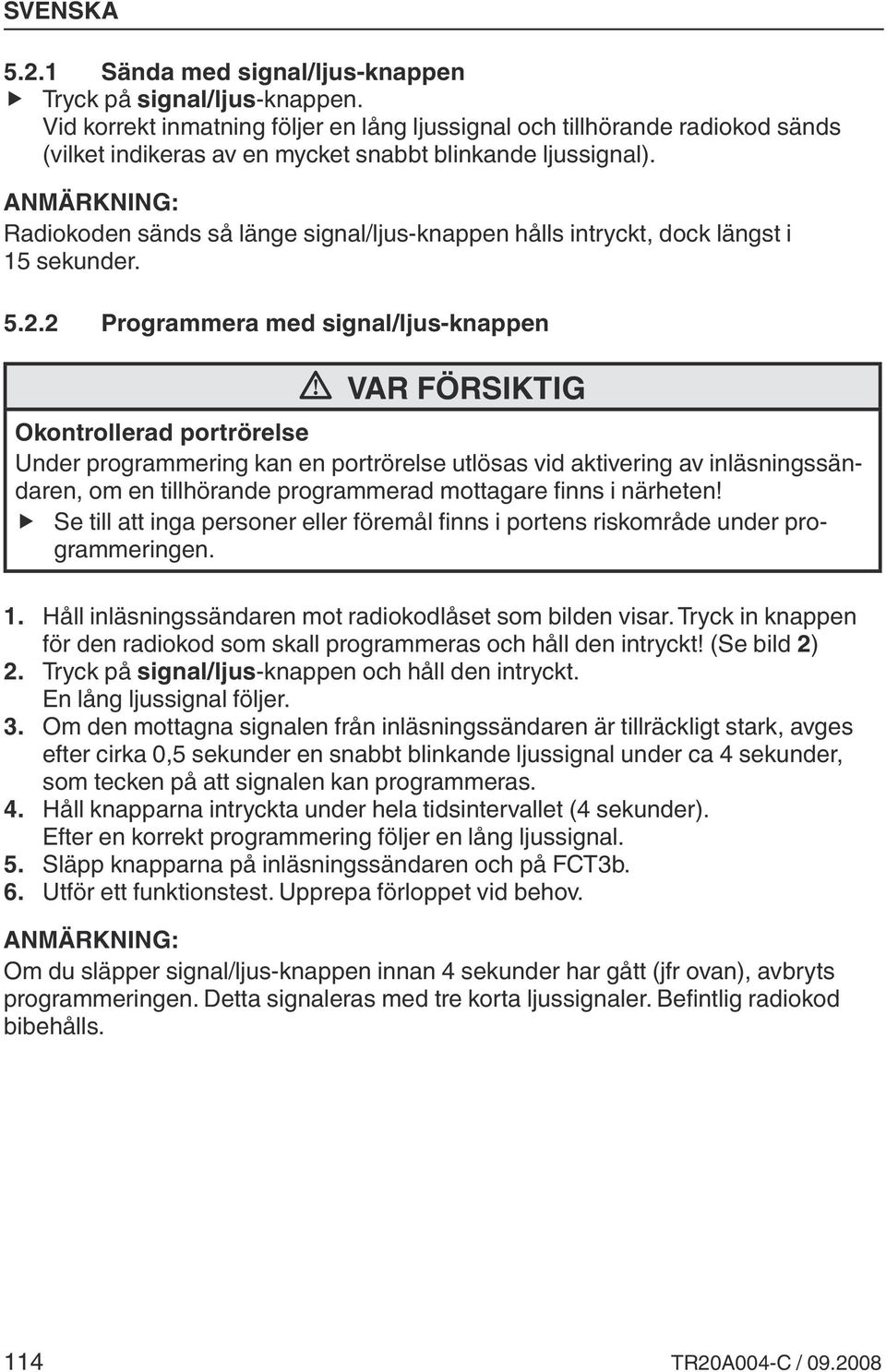 Radiokoden sänds så länge signal/ljus-knappen hålls intryckt, dock längst i 15 sekunder. 5.2.
