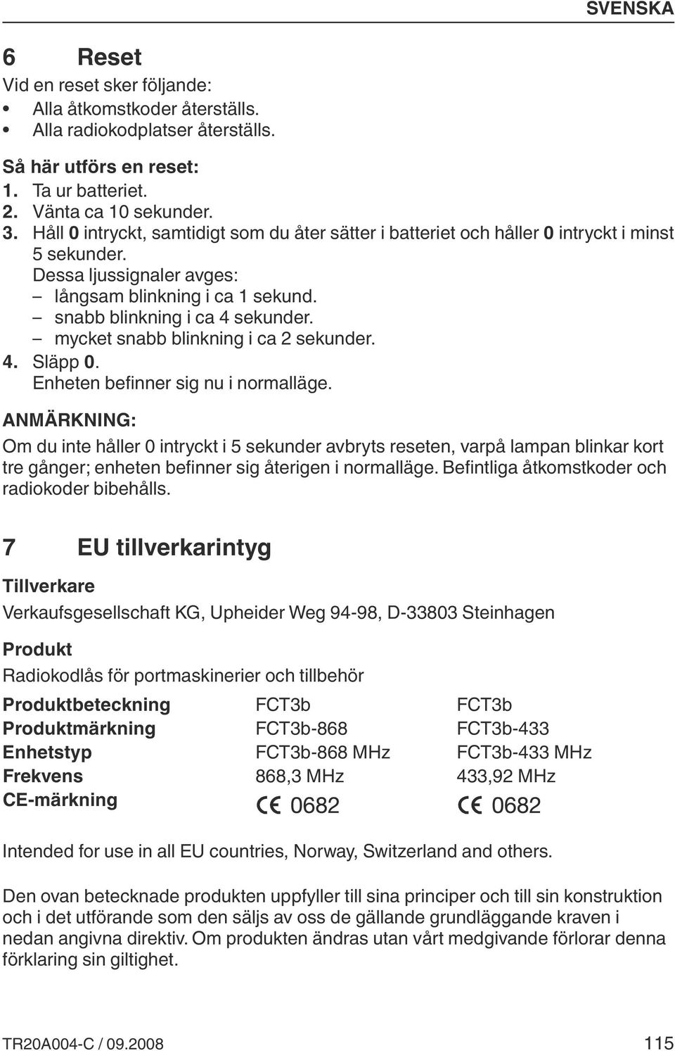 mycket snabb blinkning i ca 2 sekunder. 4. Släpp 0. Enheten befinner sig nu i normalläge.